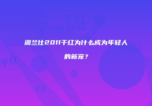 阁兰仕2011干红为什么成为年轻人的新宠？