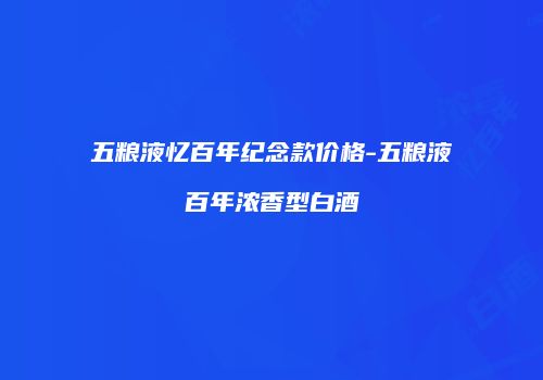 五粮液忆百年纪念款价格-五粮液百年浓香型白酒