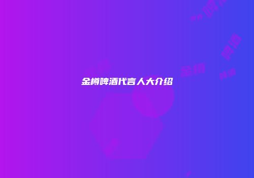 金樽啤酒代言人大介绍
