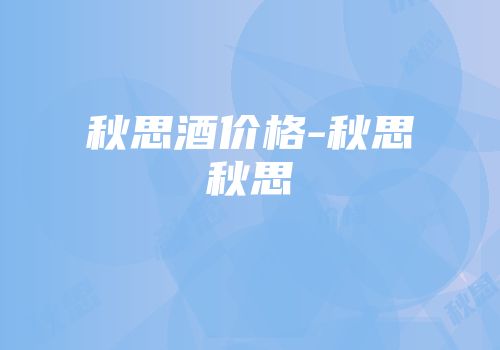 秋思酒价格-秋思秋思