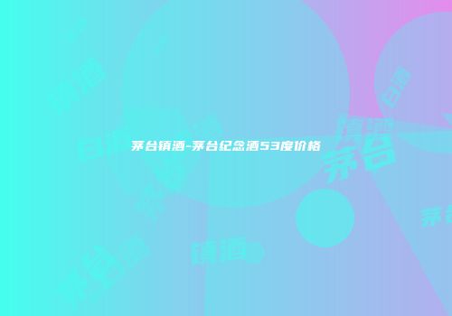 茅台镇酒-茅台纪念酒53度价格