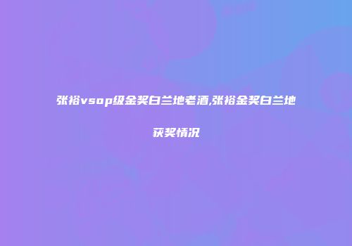 张裕vsop级金奖白兰地老酒,张裕金奖白兰地获奖情况