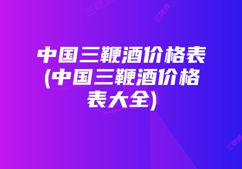 中国三鞭酒价格表(中国三鞭酒价格表大全)