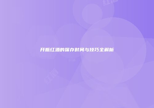 开瓶红酒的保存时间与技巧全解析