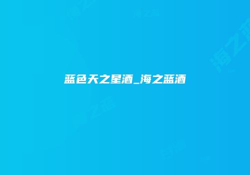 蓝色天之星酒_海之蓝酒