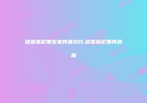 德国慕尼黑宝来啤酒功效,德国慕尼黑啤酒屋