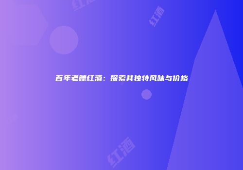 百年老滕红酒：探索其独特风味与价格