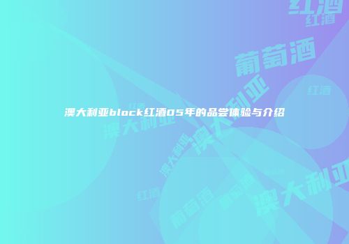 澳大利亚block红酒05年的品尝体验与介绍