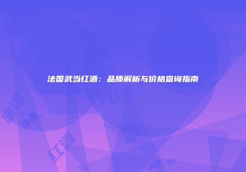 法国武当红酒：品质解析与价格查询指南