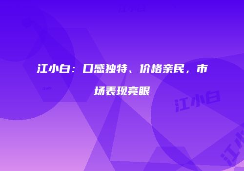 江小白：口感独特、价格亲民，市场表现亮眼