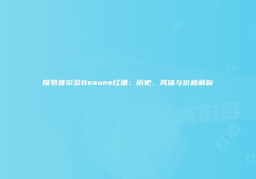 探索波尔多Beaune红酒：历史、风味与价格解析