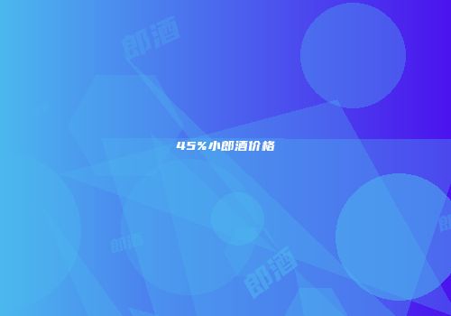 45%小郎酒价格