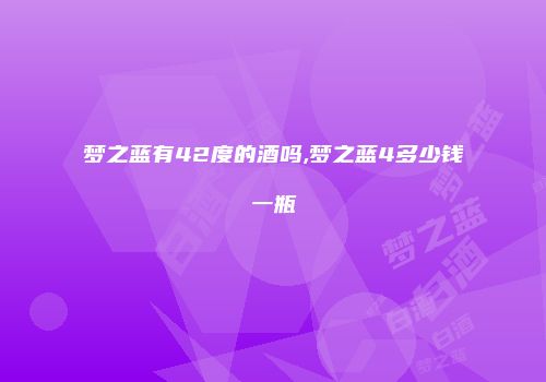 梦之蓝有42度的酒吗,梦之蓝4多少钱一瓶