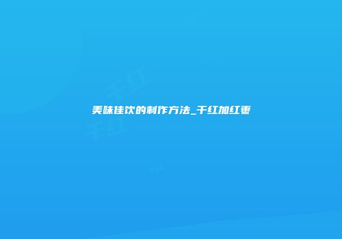 美味佳饮的制作方法_干红加红枣