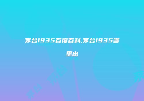 茅台1935百度百科,茅台1935哪里出