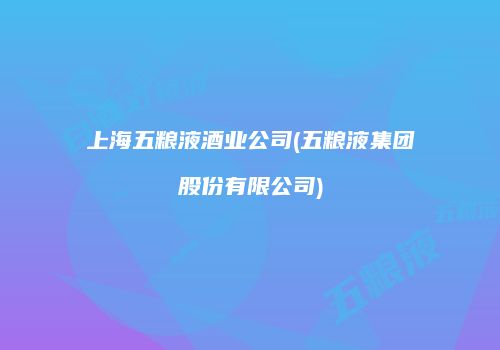 上海五粮液酒业公司(五粮液集团股份有限公司)