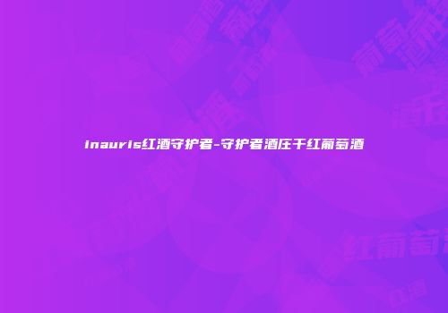 inauris红酒守护者-守护者酒庄干红葡萄酒