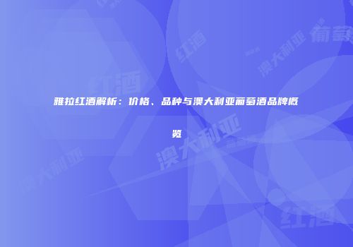 雅拉红酒解析：价格、品种与澳大利亚葡萄酒品牌概览