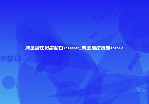滴金酒庄贵腐甜白2008_滴金酒庄贵腐1997