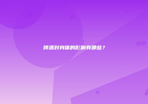 啤酒对身体的影响有哪些？
