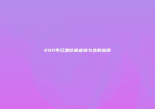 2011年红酒价格查询与选购指南