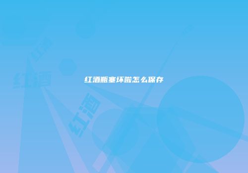 红酒瓶塞坏啦怎么保存