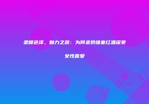柔顺色泽，魅力之源：为何桑娇维塞红酒深受女性喜爱