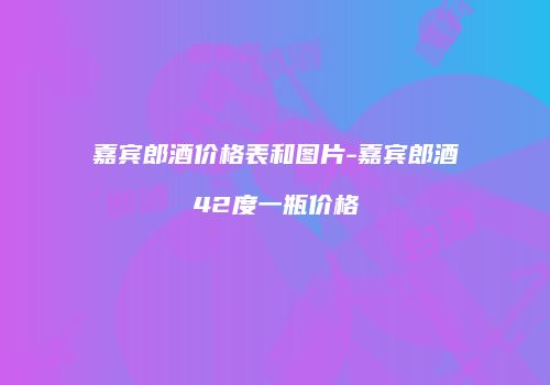 嘉宾郎酒价格表和图片-嘉宾郎酒42度一瓶价格