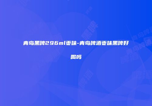 青岛黑啤296ml枣味-青岛啤酒枣味黑啤好喝吗