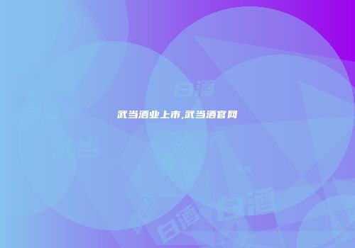 武当酒业上市,武当酒官网
