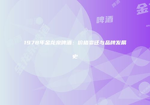 1978年金龙泉啤酒：价格变迁与品牌发展史