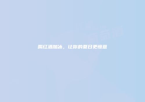 喝红酒加冰，让你的夏日更惬意