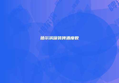 哈尔滨罐装啤酒度数
