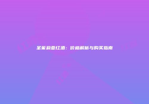 圣茱莉亚红酒：价格解析与购买指南