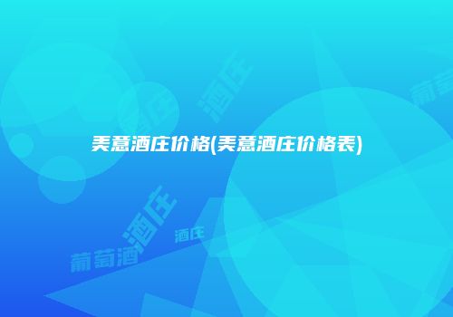 美意酒庄价格(美意酒庄价格表)