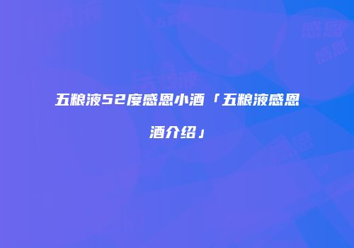 五粮液52度感恩小酒「五粮液感恩酒介绍」
