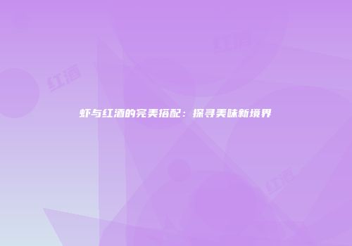 虾与红酒的完美搭配：探寻美味新境界