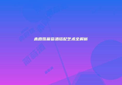 赤霞珠葡萄酒搭配艺术全解析