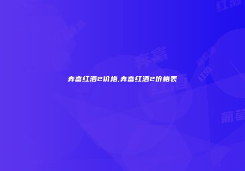 奔富红酒2价格,奔富红酒2价格表