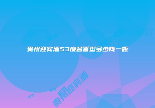 贵州迎宾酒53度酱香型多少钱一瓶