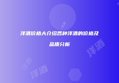 洋酒价格大介绍各种洋酒的价格及品质分析