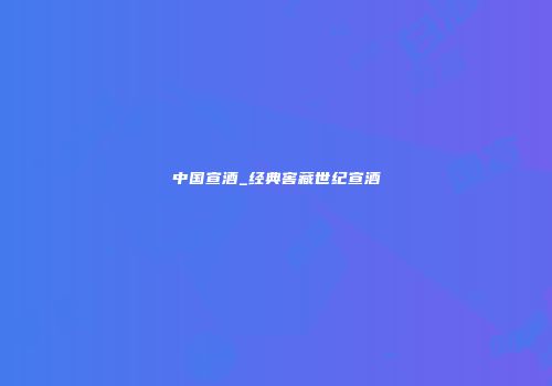 中国宣酒_经典窖藏世纪宣酒
