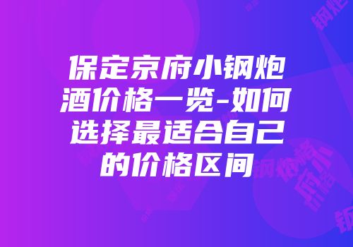 保定京府小钢炮酒价格一览-如何选择最适合自己的价格区间