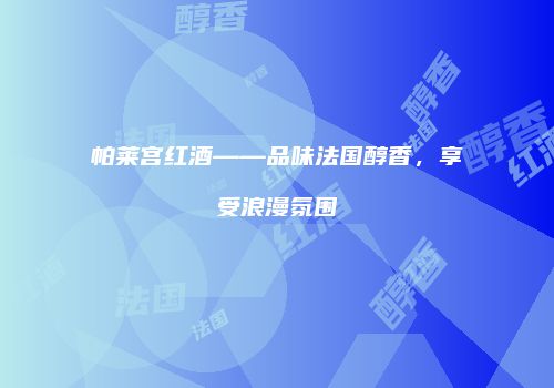 帕莱宫红酒——品味法国醇香，享受浪漫氛围