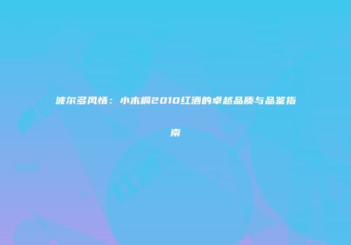 波尔多风情：小木桐2010红酒的卓越品质与品鉴指南