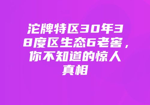沱牌特区30年38度区生态6老窖，你不知道的惊人真相