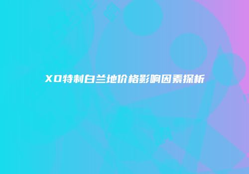 XO特制白兰地价格影响因素探析