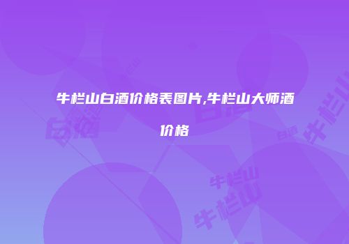 牛栏山白酒价格表图片,牛栏山大师酒价格