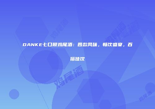 DANKE七口颠鸡尾酒：四款风味，畅饮盛宴，百搭佳饮