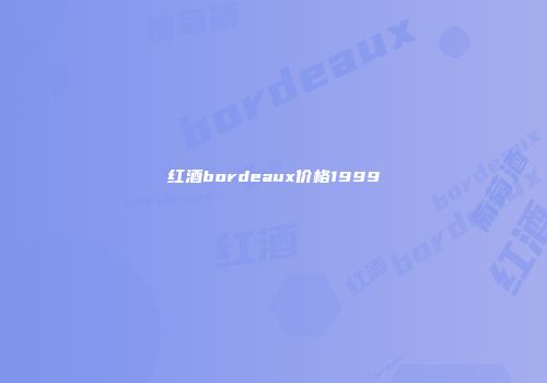 红酒bordeaux价格1999